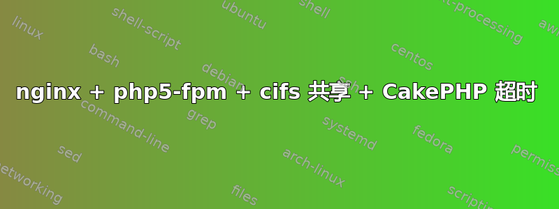 nginx + php5-fpm + cifs 共享 + CakePHP 超时