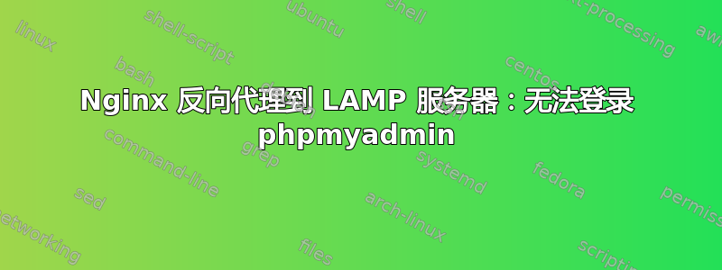 Nginx 反向代理到 LAMP 服务器：无法登录 phpmyadmin