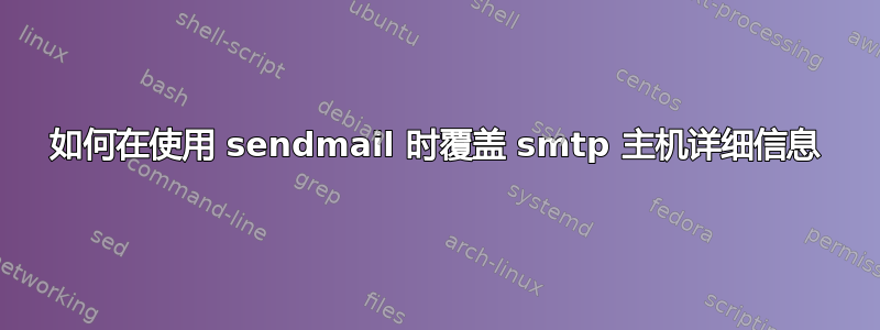 如何在使用 sendmail 时覆盖 smtp 主机详细信息