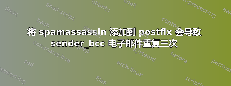 将 spamassassin 添加到 postfix 会导致 sender_bcc 电子邮件重复三次