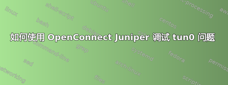 如何使用 OpenConnect Juniper 调试 tun0 问题