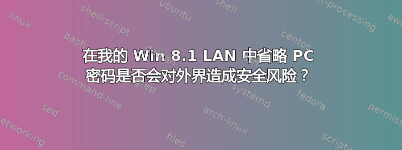 在我的 Win 8.1 LAN 中省略 PC 密码是否会对外界造成安全风险？