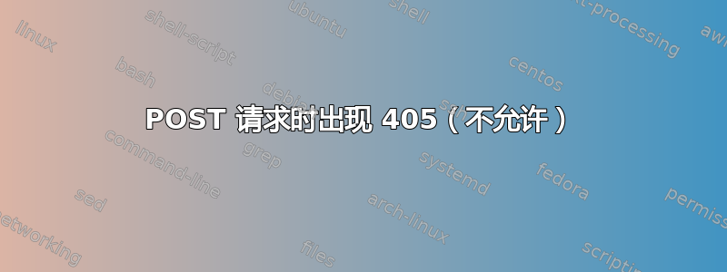 POST 请求时出现 405（不允许）