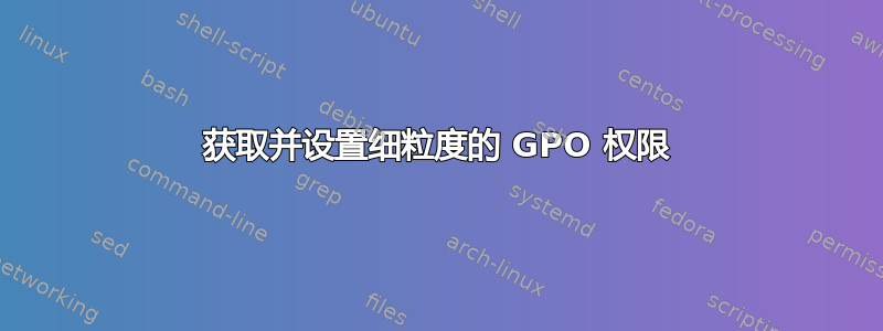 获取并设置细粒度的 GPO 权限