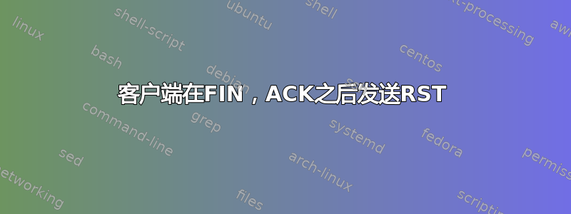 客户端在FIN，ACK之后发送RST