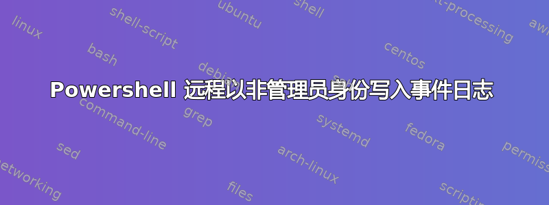 Powershell 远程以非管理员身份写入事件日志