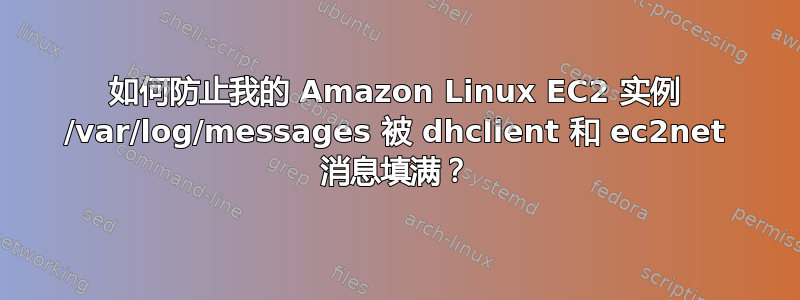 如何防止我的 Amazon Linux EC2 实例 /var/log/messages 被 dhclient 和 ec2net 消息填满？