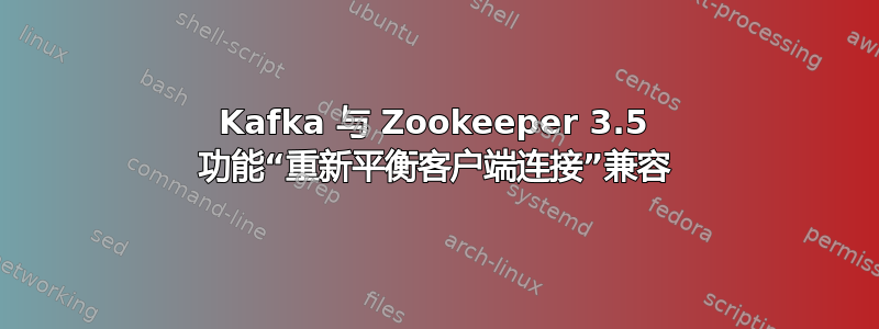 Kafka 与 Zookeeper 3.5 功能“重新平衡客户端连接”兼容