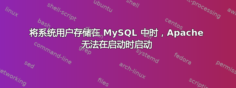 将系统用户存储在 MySQL 中时，Apache 无法在启动时启动