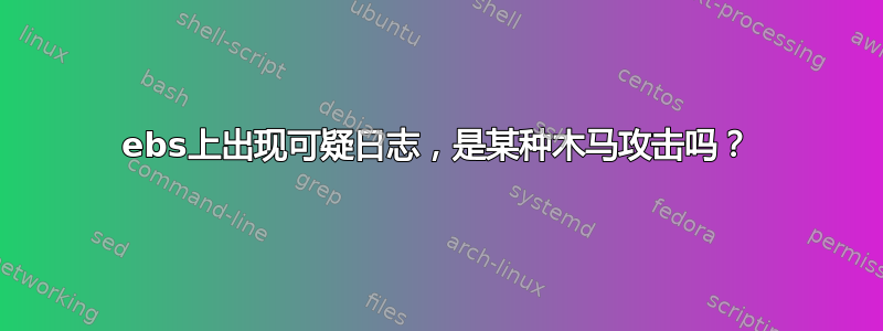 ebs上出现可疑日志，是某种木马攻击吗？