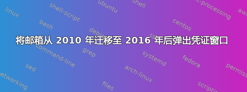 将邮箱从 2010 年迁移至 2016 年后弹出凭证窗口