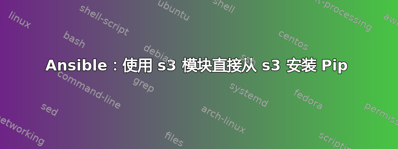 Ansible：使用 s3 模块直接从 s3 安装 Pip