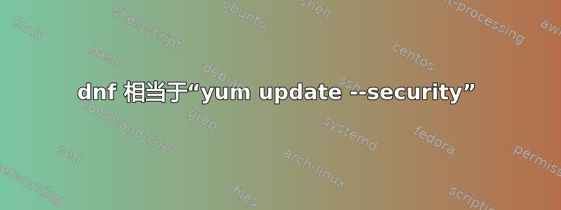 dnf 相当于“yum update --security”