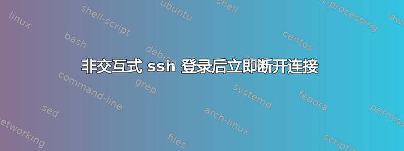 非交互式 ssh 登录后立即断开连接