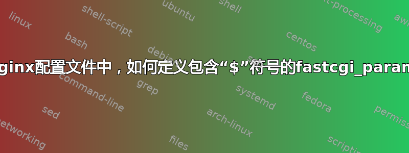 在nginx配置文件中，如何定义包含“$”符号的fastcgi_param？