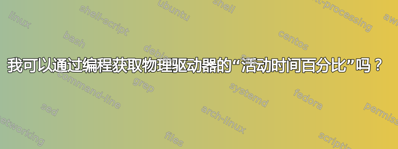 我可以通过编程获取物理驱动器的“活动时间百分比”吗？