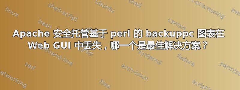 Apache 安全托管基于 perl 的 backuppc 图表在 Web GUI 中丢失，哪一个是最佳解决方案？