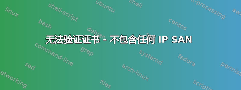 无法验证证书 - 不包含任何 IP SAN