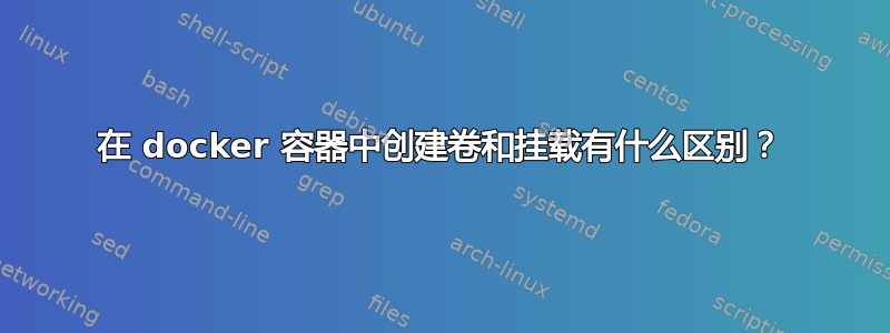 在 docker 容器中创建卷和挂载有什么区别？