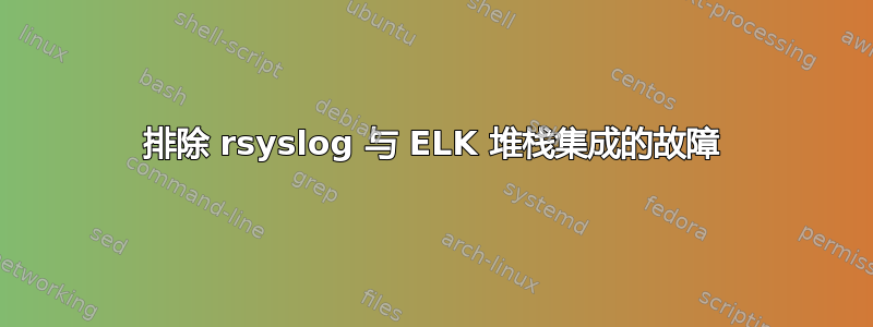 排除 rsyslog 与 ELK 堆栈集成的故障