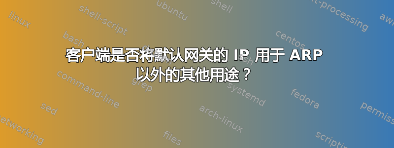 客户端是否将默认网关的 IP 用于 ARP 以外的其他用途？