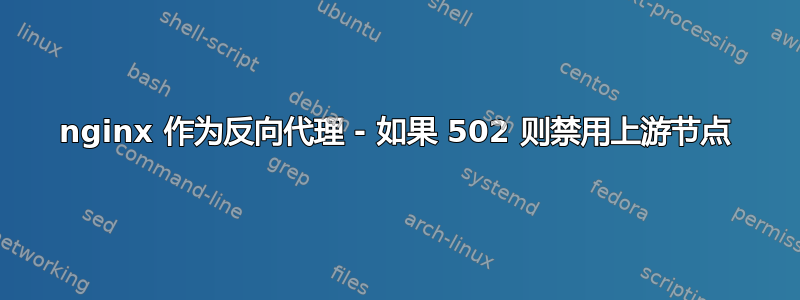 nginx 作为反向代理 - 如果 502 则禁用上游节点