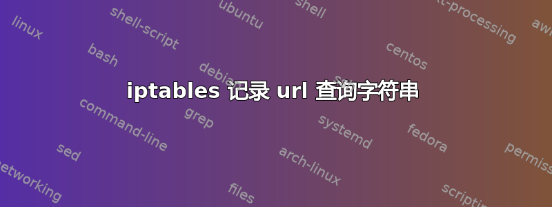 iptables 记录 url 查询字符串