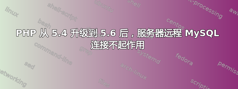 PHP 从 5.4 升级到 5.6 后，服务器远程 MySQL 连接不起作用