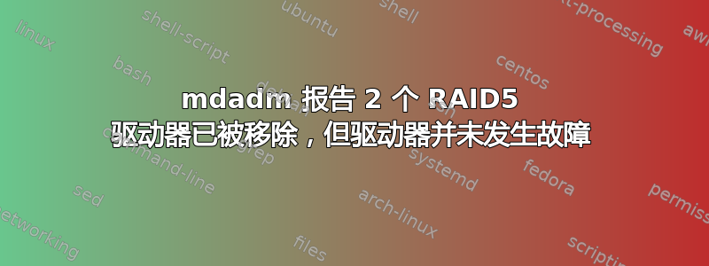 mdadm 报告 2 个 RAID5 驱动器已被移除，但驱动器并未发生故障