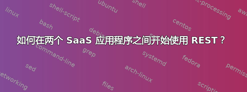 如何在两个 SaaS 应用程序之间开始使用 REST？