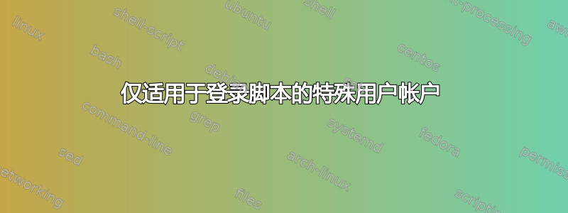 仅适用于登录脚本的特殊用户帐户