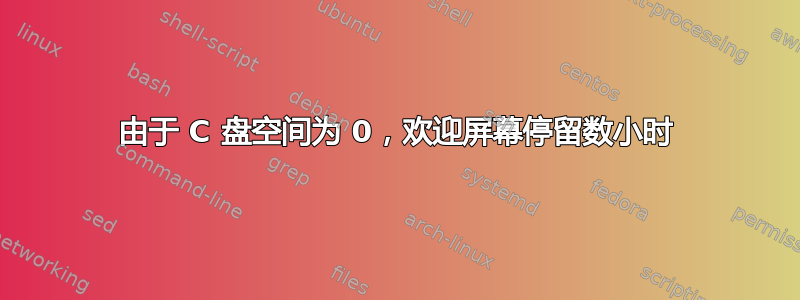 由于 C 盘空间为 0，欢迎屏幕停留数小时