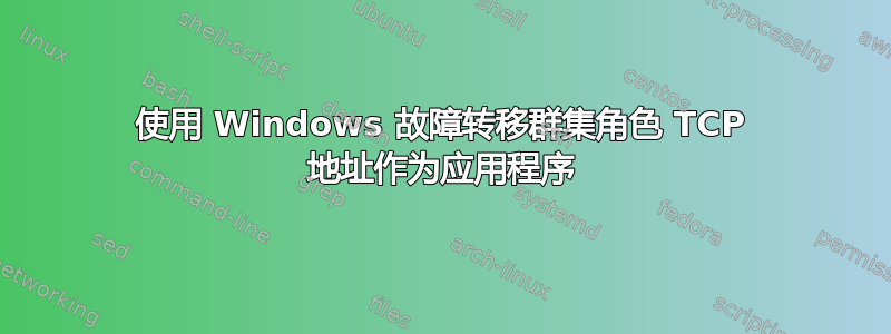 使用 Windows 故障转移群集角色 TCP 地址作为应用程序