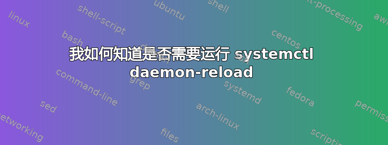 我如何知道是否需要运行 systemctl daemon-reload