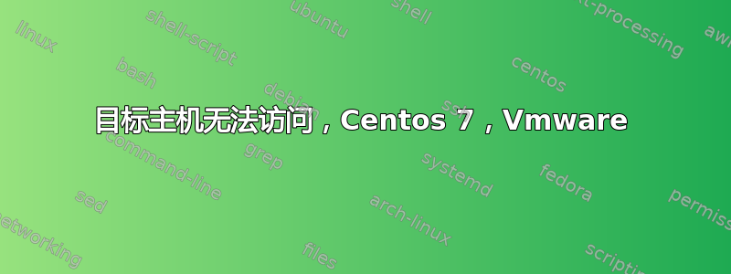 目标主机无法访问，Centos 7，Vmware