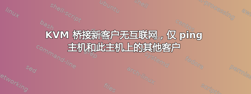 KVM 桥接新客户无互联网，仅 ping 主机和此主机上的其他客户