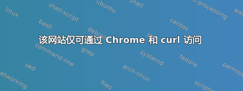 该网站仅可通过 Chrome 和 curl 访问