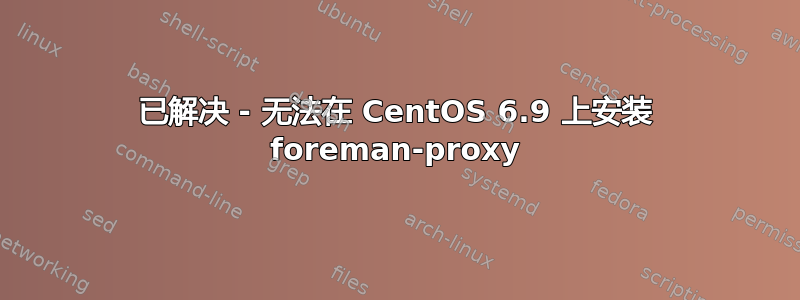 已解决 - 无法在 CentOS 6.9 上安装 foreman-proxy