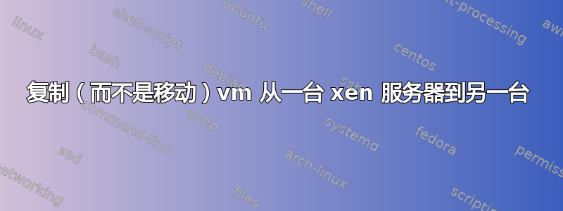 复制（而不是移动）vm 从一台 xen 服务器到另一台