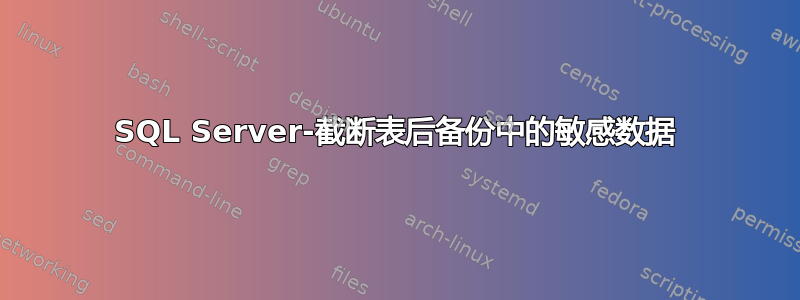 SQL Server-截断表后备份中的敏感数据