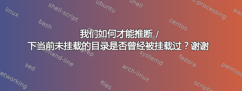 我们如何才能推断 / 下当前未挂载的目录是否曾经被挂载过？谢谢 