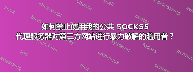 如何禁止使用我的公共 SOCKS5 代理服务器对第三方网站进行暴力破解的滥用者？