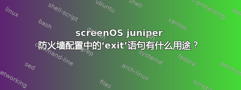 screenOS juniper 防火墙配置中的‘exit’语句有什么用途？