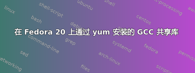 在 Fedora 20 上通过 yum 安装的 GCC 共享库