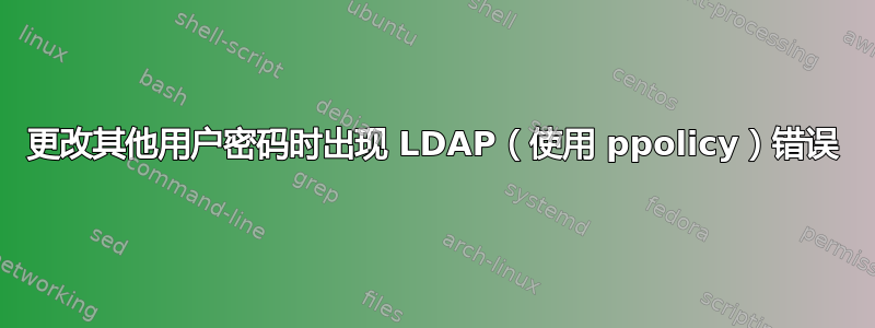 更改其他用户密码时出现 LDAP（使用 ppolicy）错误