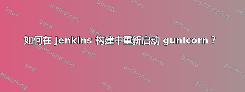 如何在 Jenkins 构建中重新启动 gunicorn？