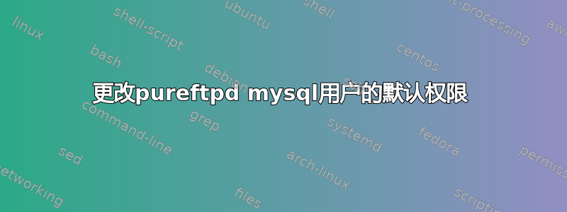 更改pureftpd mysql用户的默认权限