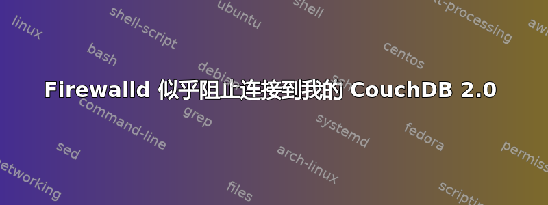 Firewalld 似乎阻止连接到我的 CouchDB 2.0