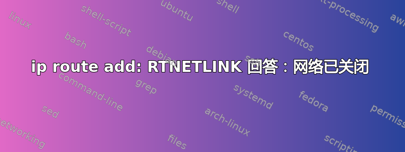 ip route add: RTNETLINK 回答：网络已关闭