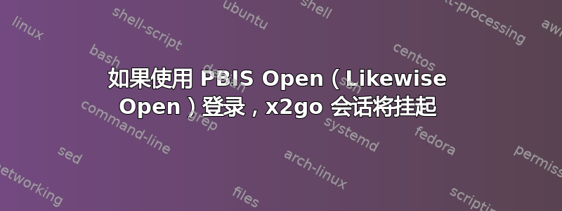 如果使用 PBIS Open（Likewise Open）登录，x2go 会话将挂起